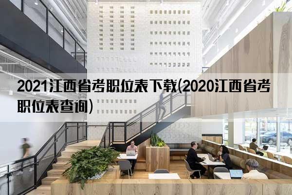 2021江西省考职位表下载(2020江西省考职位表查询)